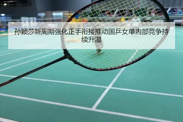 孙颖莎新周期强化正手衔接推动国乒女单内部竞争持续升温